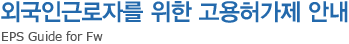 외국인근로자를 위한 고용허가제 안내 -EPS Guide for Fw