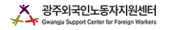 GWANGJU SUPPORT CENTER FOR FOREIGN WORKERS 광주외국인노동자지원센터