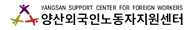 YANGSAN SUPPORT CENTER FOR FOREIGN WORKERS 양산외국인노동자지원센터