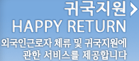 귀국지원(HAPPY RETURN) - 외국인근로자 체류 및 귀국지원에관한 서비스를 제공합니다